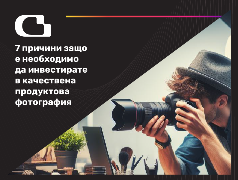 7 причини защо е необходимо да инвестирате в качествена продуктова фотография